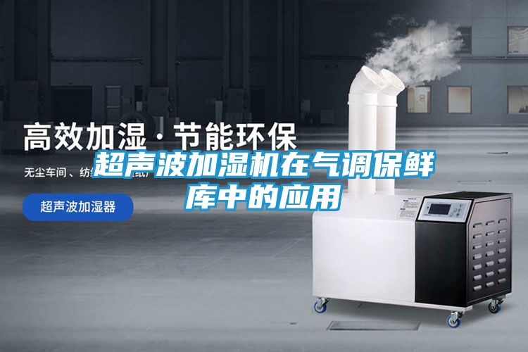 超声波加湿机在气调保鲜库中的应用