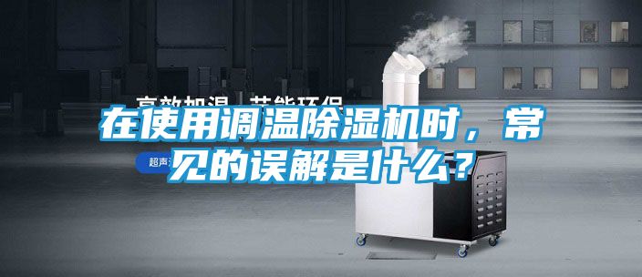 在使用调温除湿机时，常见的误解是什么？