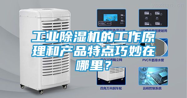 工业除湿机的工作原理和产品特点巧妙在哪里？