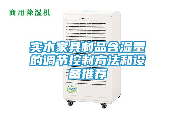 实木家具制品含湿量的调节控制方法和设备推荐