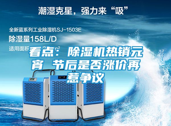 看点：除湿机热销元宵 节后是否涨价再惹争议
