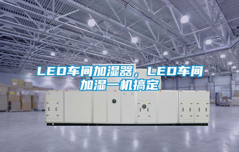 LED车间加湿器，LED车间加湿一机搞定