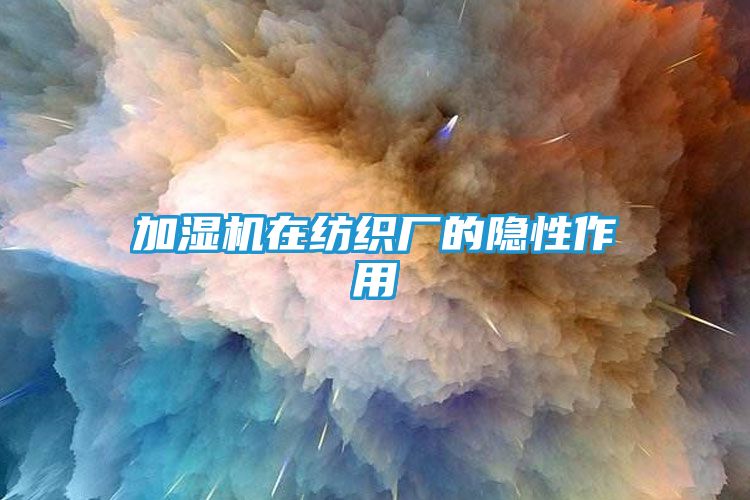 加湿机在纺织厂的隐性作用