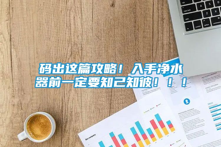 码出这篇攻略！入手净水器前一定要知己知彼！！！