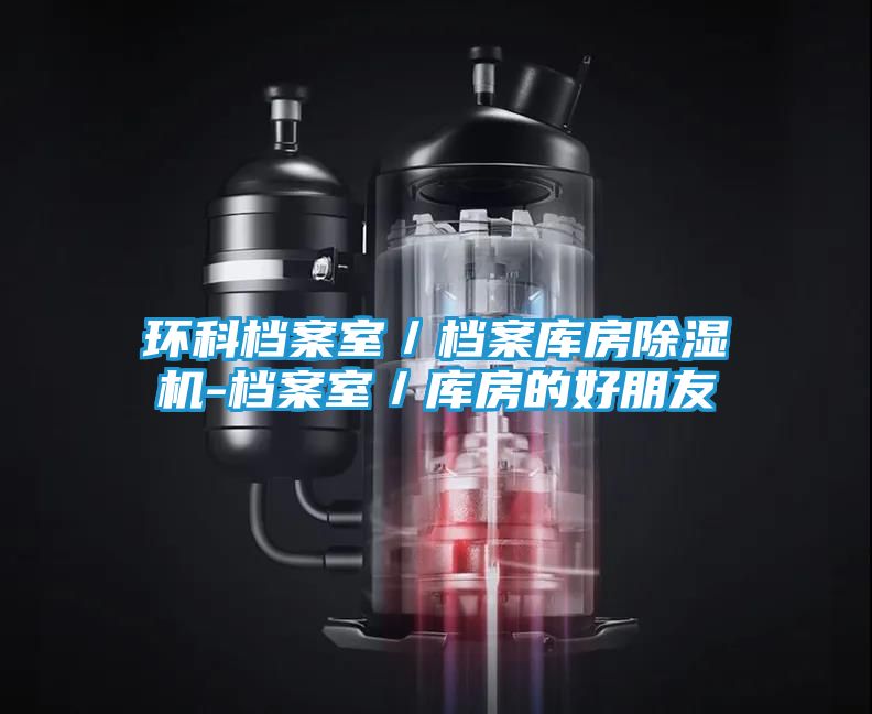 环科档案室／档案库房除湿机-档案室／库房的好朋友