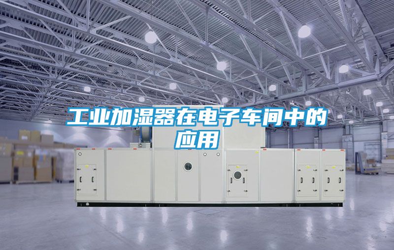 工业加湿器在电子车间中的应用