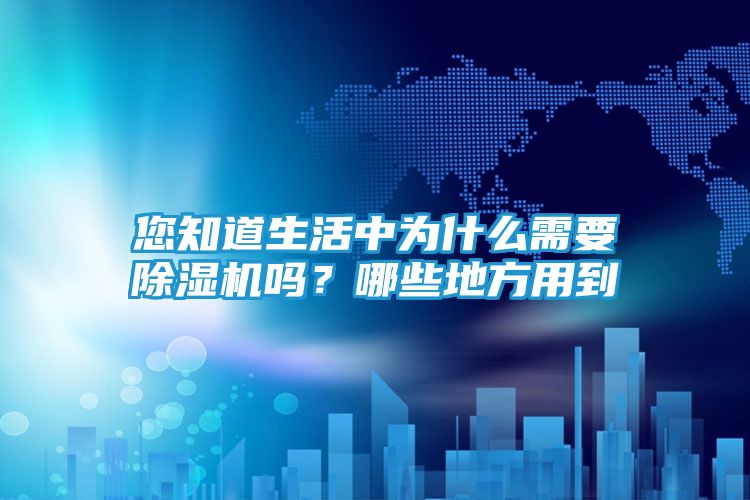您知道生活中为什么需要除湿机吗？哪些地方用到