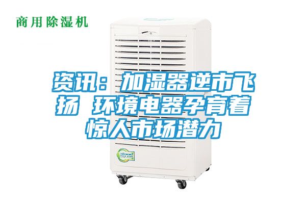 资讯：加湿器逆市飞扬 环境电器孕育着惊人市场潜力