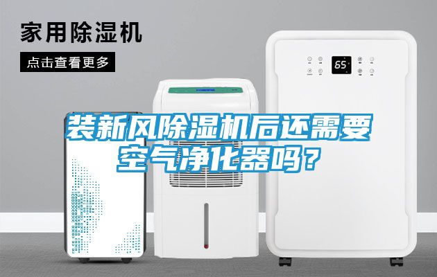 装新风除湿机后还需要空气净化器吗？