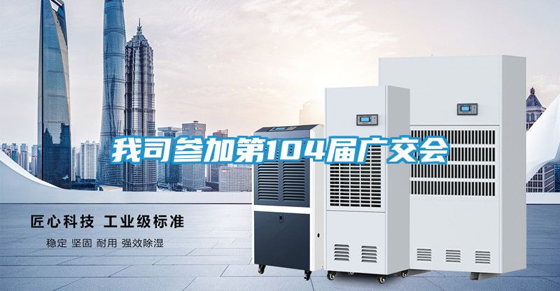 我司参加第104届广交会