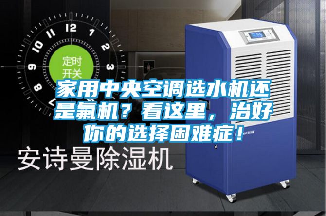 家用中央空调选水机还是氟机？看这里，治好你的选择困难症！