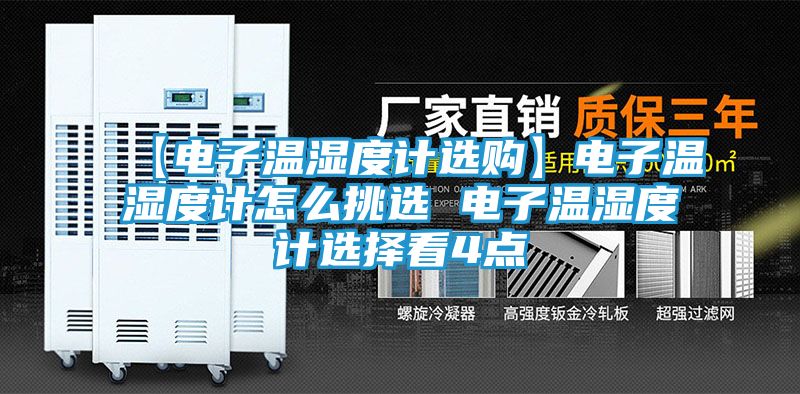 【电子温湿度计选购】电子温湿度计怎么挑选 电子温湿度计选择看4点