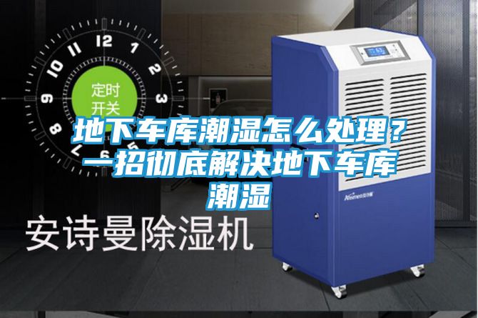 地下车库潮湿怎么处理？一招彻底解决地下车库潮湿