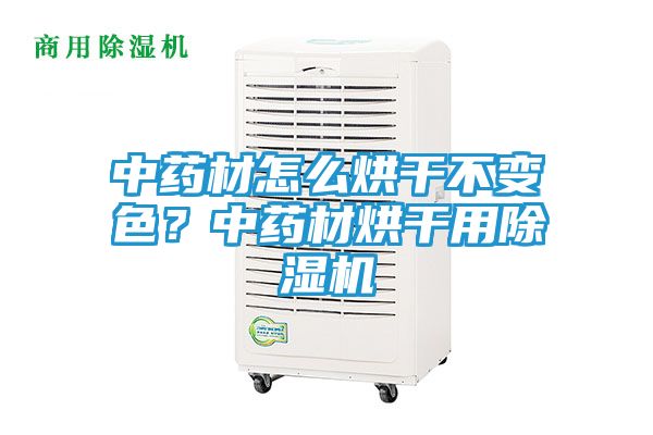 中药材怎么烘干不变色？中药材烘干用除湿机