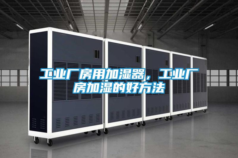 工业厂房用加湿器，工业厂房加湿的好方法