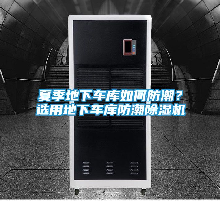 夏季地下车库如何防潮?选用地下车库防潮除湿机