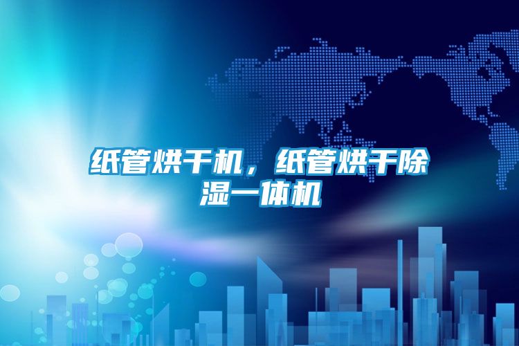 纸管烘干机，纸管烘干除湿一体机