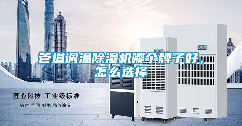 管道调温除湿机哪个牌子好，怎么选择
