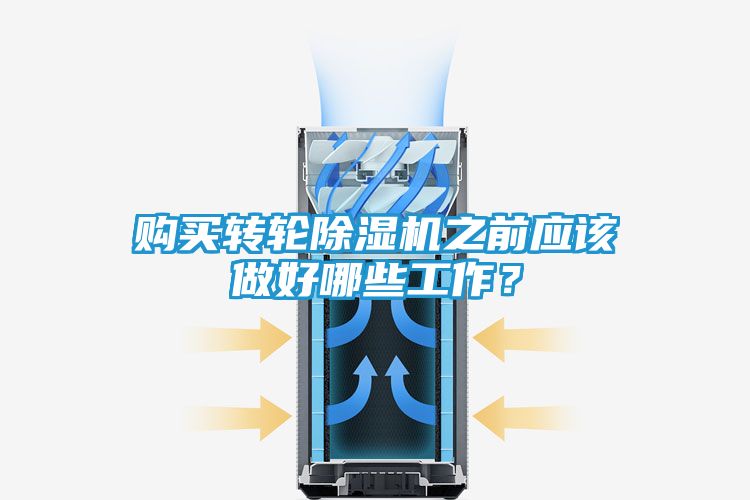 购买转轮除湿机之前应该做好哪些工作？