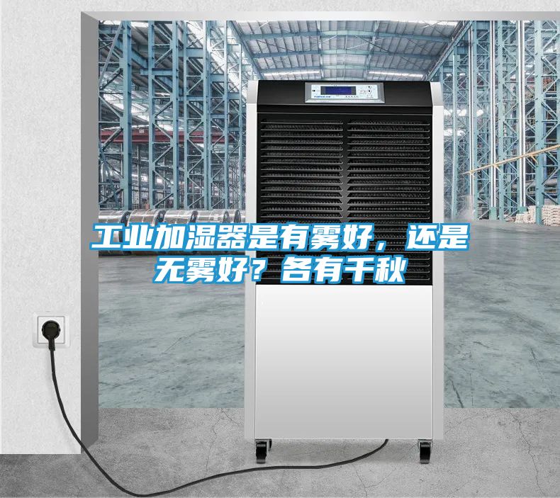 工业加湿器是有雾好，还是无雾好？各有千秋