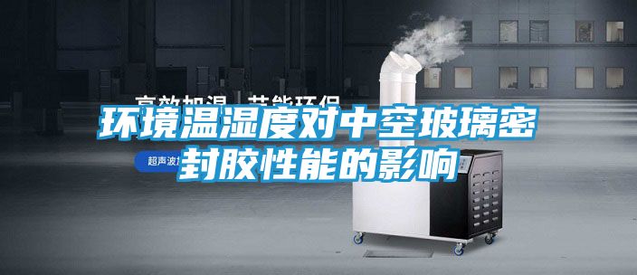 环境温湿度对中空玻璃密封胶性能的影响