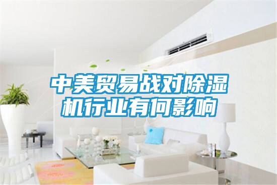 中美贸易战对除湿机行业有何影响