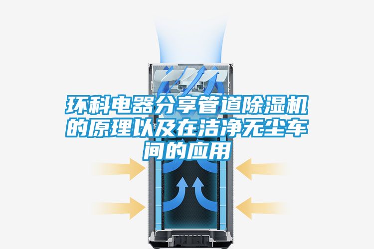 环科电器分享管道除湿机的原理以及在洁净无尘车间的应用