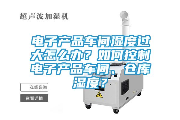 电子产品车间湿度过大怎么办？如何控制电子产品车间、仓库湿度？