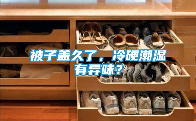 被子盖久了，冷硬潮湿有异味？