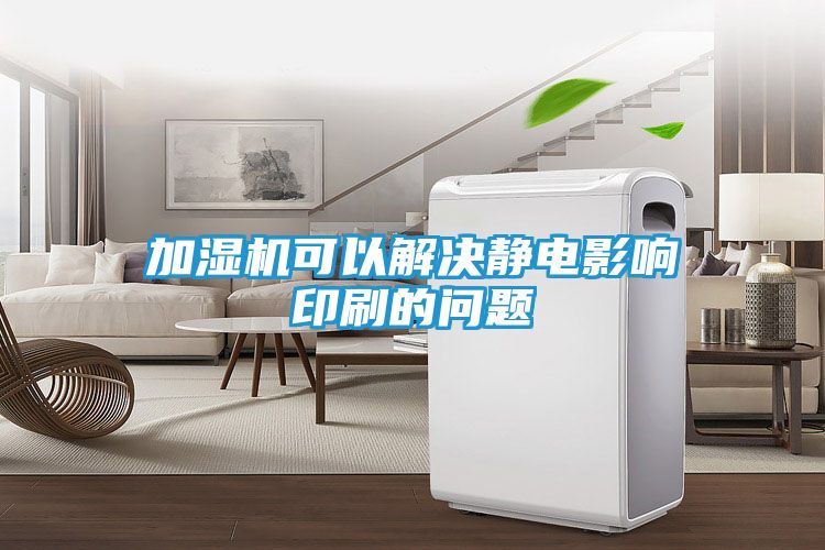 加湿机可以解决静电影响印刷的问题
