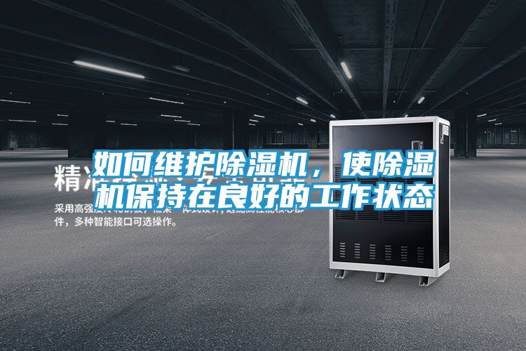 如何维护除湿机,使除湿机保持在良好的工作状态