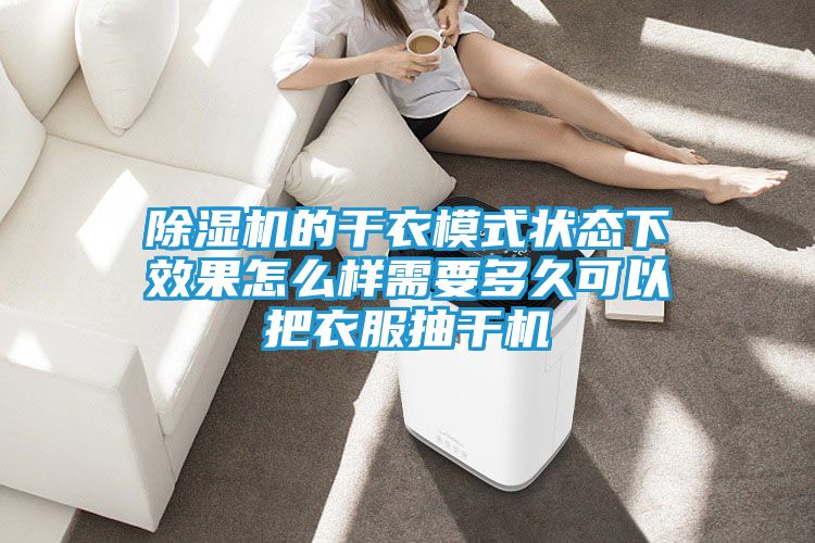 除湿机的干衣模式状态下效果怎么样需要多久可以把衣服抽干机