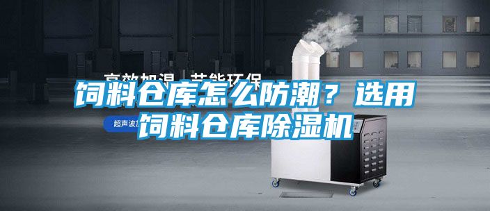 饲料仓库怎么防潮?选用饲料仓库除湿机