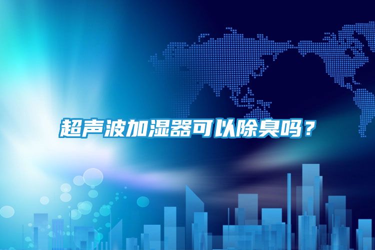 超声波加湿器可以除臭吗？