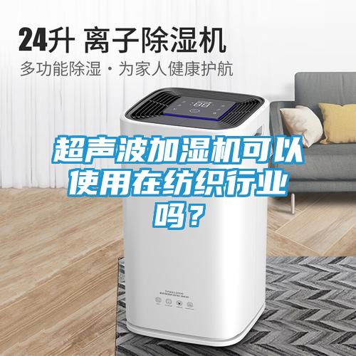 超声波加湿机可以使用在纺织行业吗？