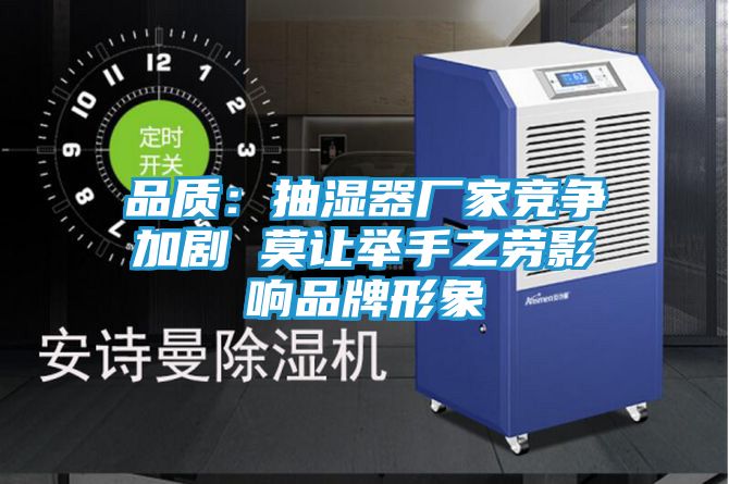 品质:抽湿器厂家竞争加剧 莫让举手之劳影响品牌形象