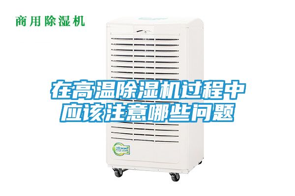 在高温除湿机过程中应该注意哪些问题