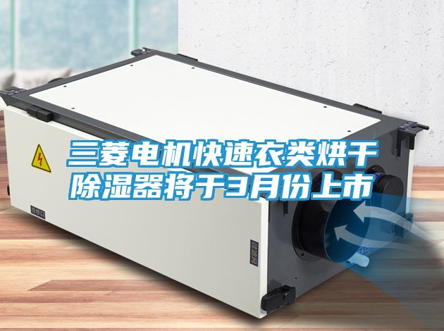 三菱电机快速衣类烘干除湿器将于3月份上市