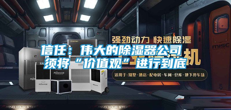 信任：伟大的除湿器公司 须将“价值观”进行到底