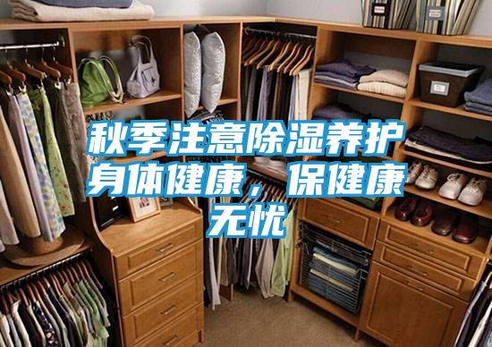 秋季注意除湿养护身体健康，保健康无忧