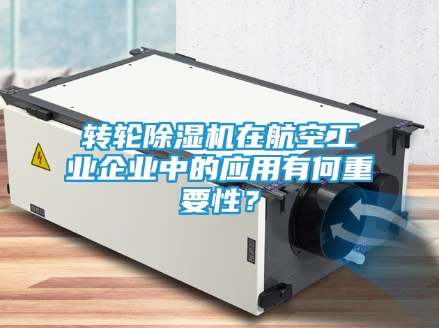 转轮除湿机在航空工业企业中的应用有何重要性？