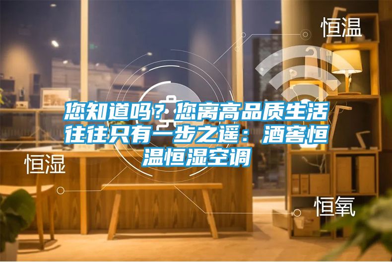 您知道吗？您离高品质生活往往只有一步之遥：酒窖恒温恒湿空调