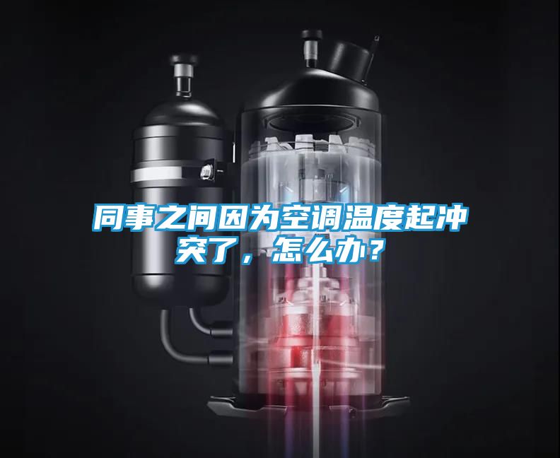 同事之间因为空调温度起冲突了，怎么办？