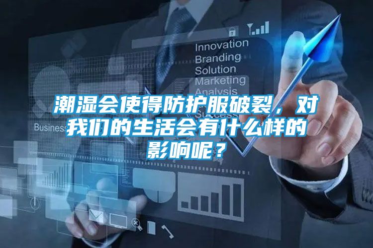 潮湿会使得防护服破裂，对我们的生活会有什么样的影响呢？