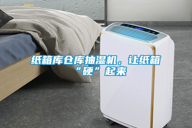纸箱库仓库抽湿机，让纸箱“硬”起来