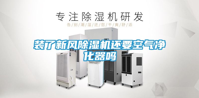 装了新风除湿机还要空气净化器吗