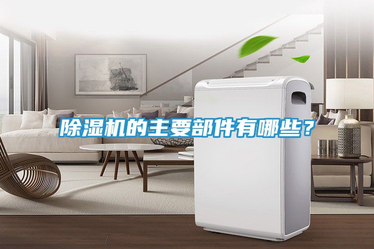 除湿机的主要部件有哪些？