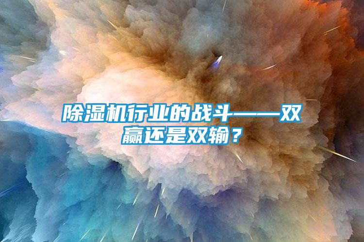除湿机行业的战斗——双赢还是双输？