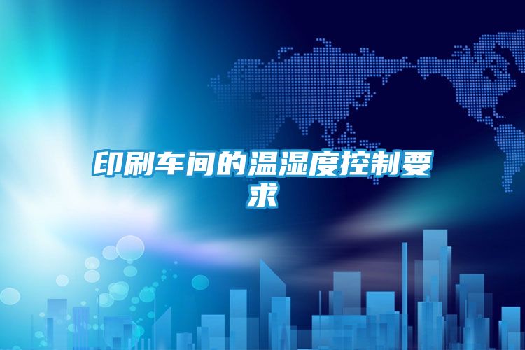 印刷车间的温湿度控制要求