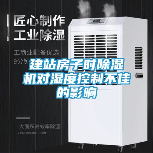 建站房子时除湿机对湿度控制不佳的影响